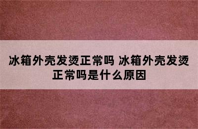 冰箱外壳发烫正常吗 冰箱外壳发烫正常吗是什么原因